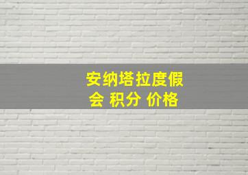 安纳塔拉度假会 积分 价格